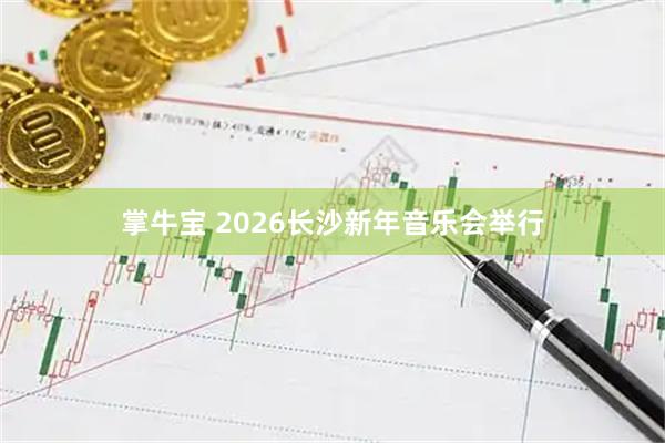 掌牛宝 2026长沙新年音乐会举行