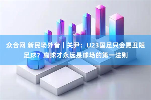 众合网 新民场外音｜关尹：U23国足只会踢丑陋足球？赢球才永远是球场的第一法则