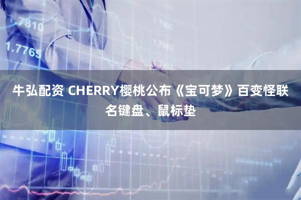 牛弘配资 CHERRY樱桃公布《宝可梦》百变怪联名键盘、鼠标垫