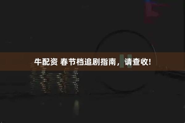 牛配资 春节档追剧指南，请查收!