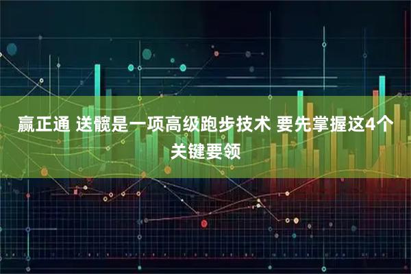 赢正通 送髋是一项高级跑步技术 要先掌握这4个关键要领