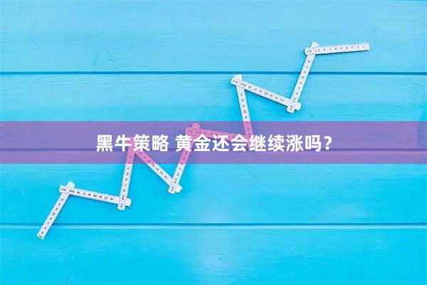 黑牛策略 黄金还会继续涨吗？