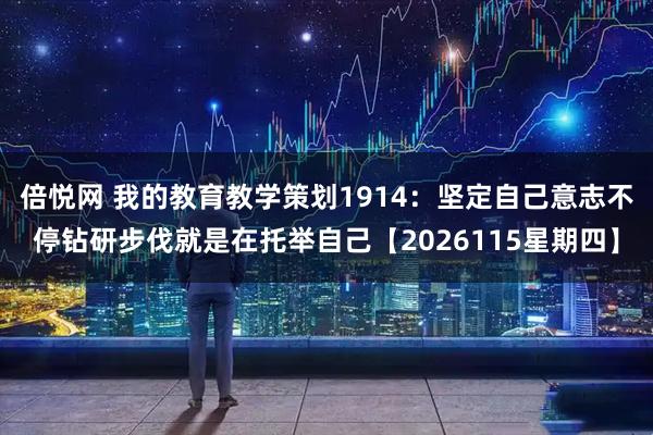 倍悦网 我的教育教学策划1914：坚定自己意志不停钻研步伐就是在托举自己【2026115星期四】