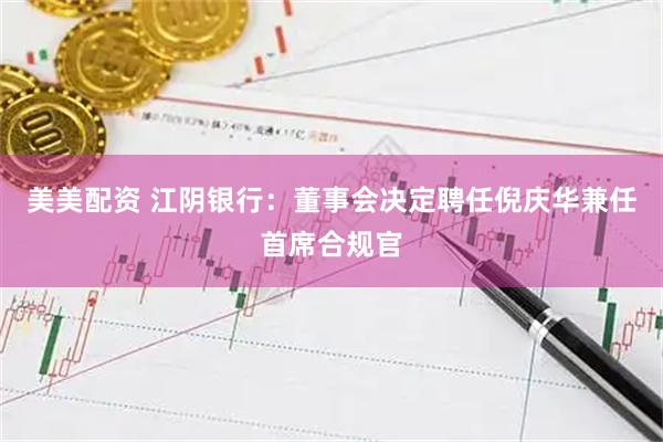 美美配资 江阴银行：董事会决定聘任倪庆华兼任首席合规官