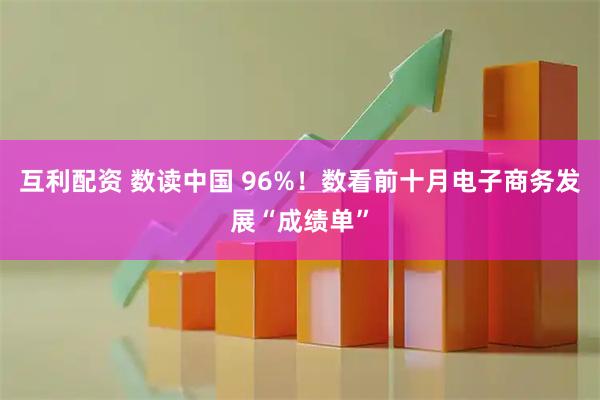 互利配资 数读中国 96%！数看前十月电子商务发展“成绩单”